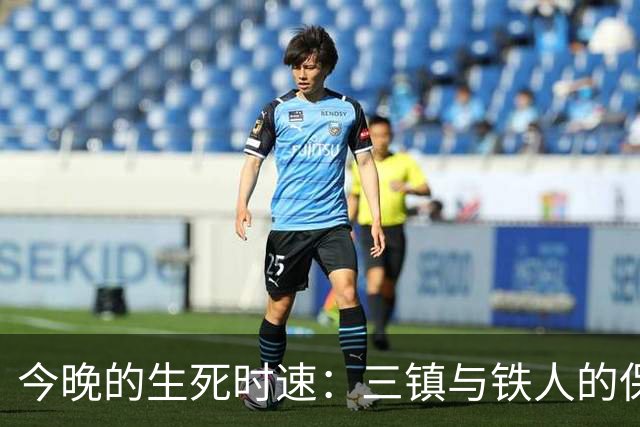 今晚的生死时速：三镇与铁人的保级大搏斗！